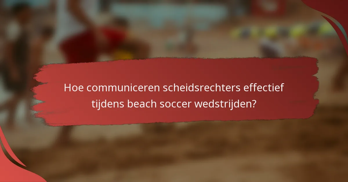 Hoe communiceren scheidsrechters effectief tijdens beach soccer wedstrijden?