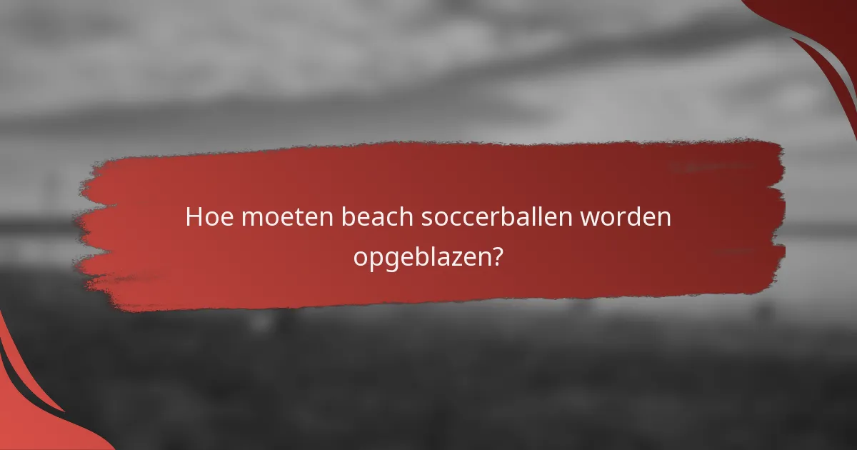Hoe moeten beach soccerballen worden opgeblazen?