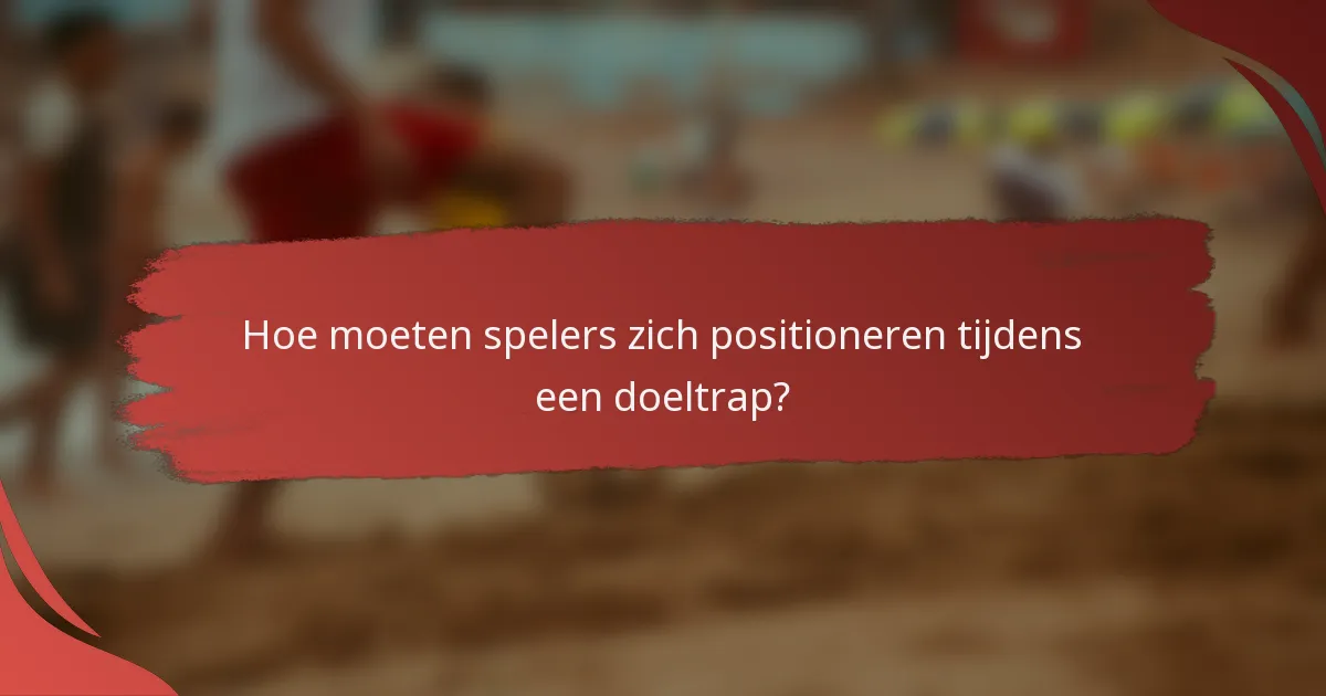 Hoe moeten spelers zich positioneren tijdens een doeltrap?
