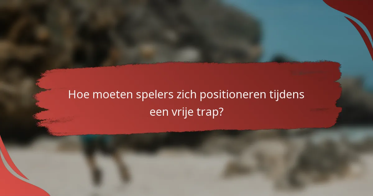 Hoe moeten spelers zich positioneren tijdens een vrije trap?
