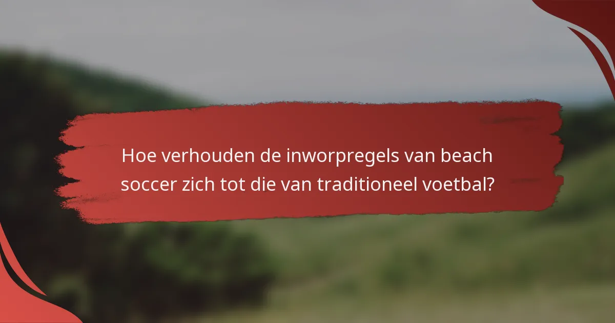 Hoe verhouden de inworpregels van beach soccer zich tot die van traditioneel voetbal?