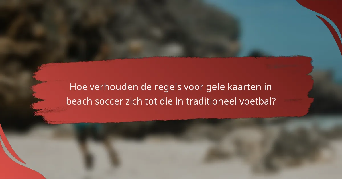 Hoe verhouden de regels voor gele kaarten in beach soccer zich tot die in traditioneel voetbal?