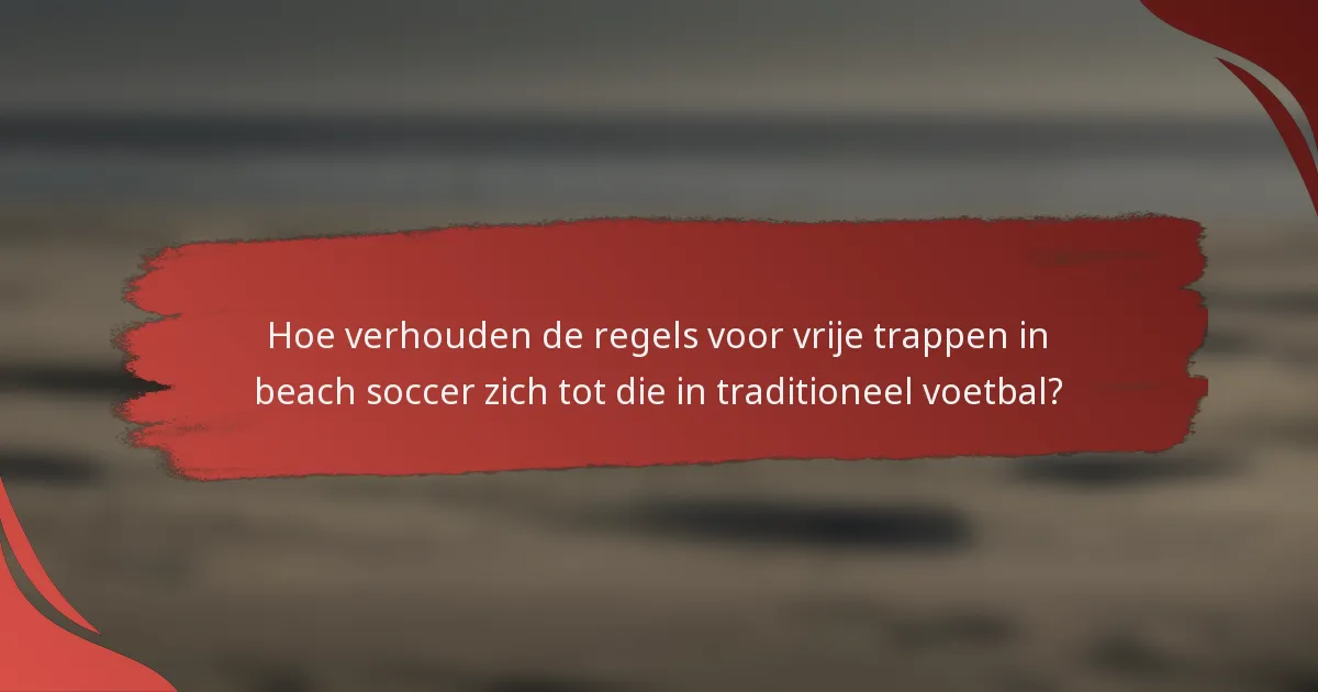 Hoe verhouden de regels voor vrije trappen in beach soccer zich tot die in traditioneel voetbal?