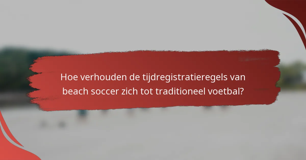 Hoe verhouden de tijdregistratieregels van beach soccer zich tot traditioneel voetbal?