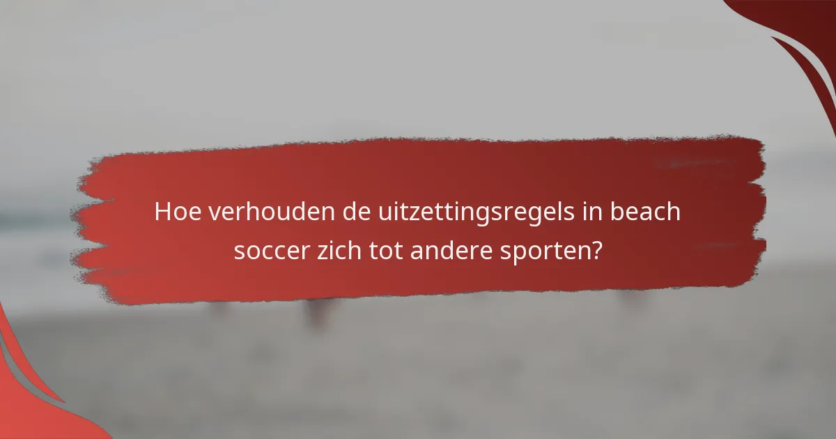 Hoe verhouden de uitzettingsregels in beach soccer zich tot andere sporten?
