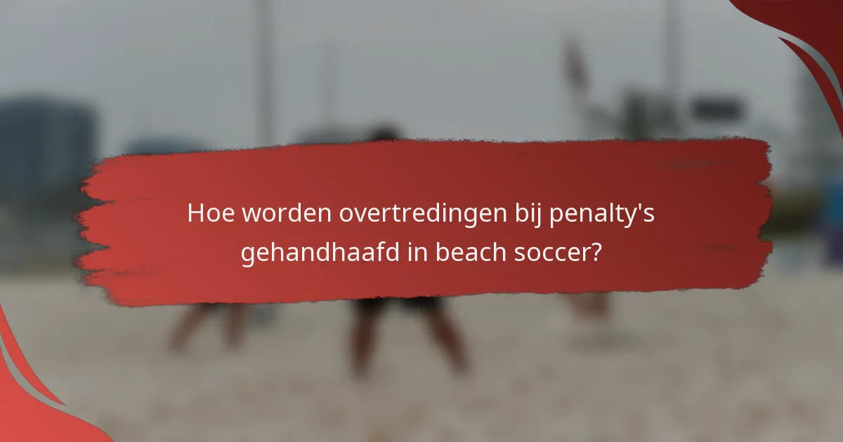 Hoe worden overtredingen bij penalty's gehandhaafd in beach soccer?