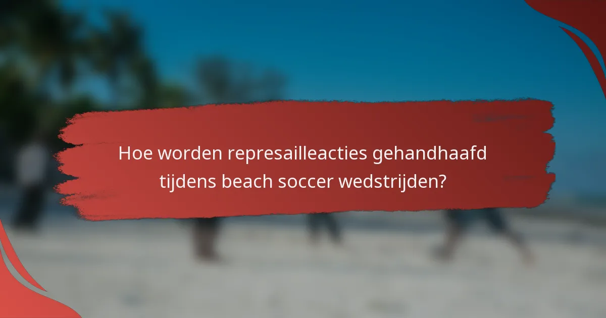 Hoe worden represailleacties gehandhaafd tijdens beach soccer wedstrijden?