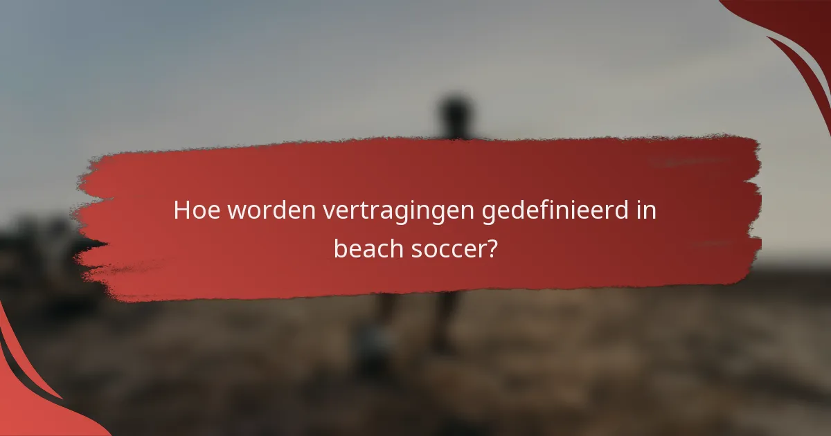 Hoe worden vertragingen gedefinieerd in beach soccer?