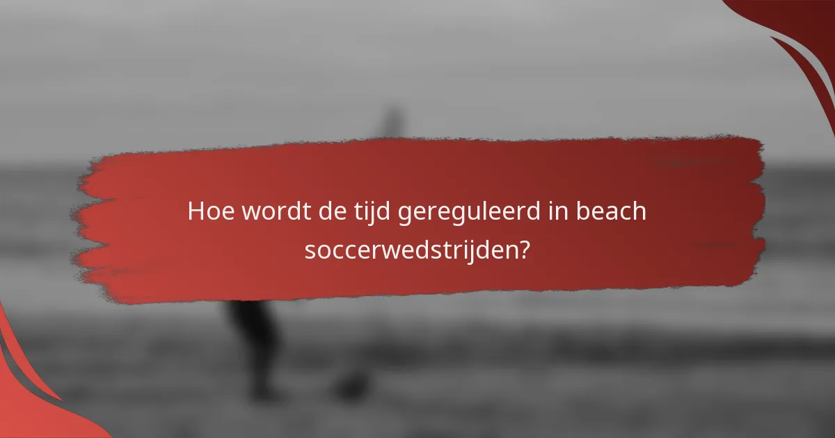 Hoe wordt de tijd gereguleerd in beach soccerwedstrijden?