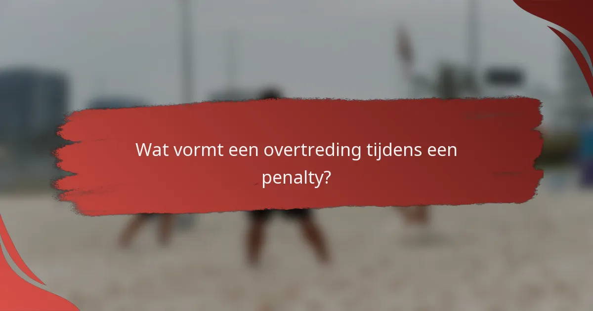 Wat vormt een overtreding tijdens een penalty?