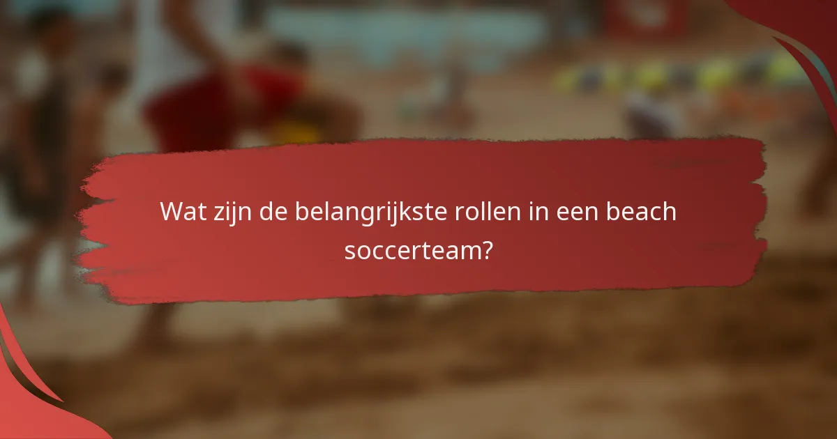Wat zijn de belangrijkste rollen in een beach soccerteam?