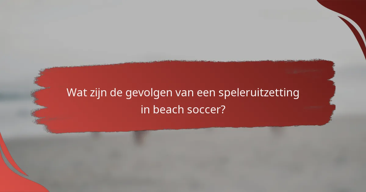 Wat zijn de gevolgen van een speleruitzetting in beach soccer?