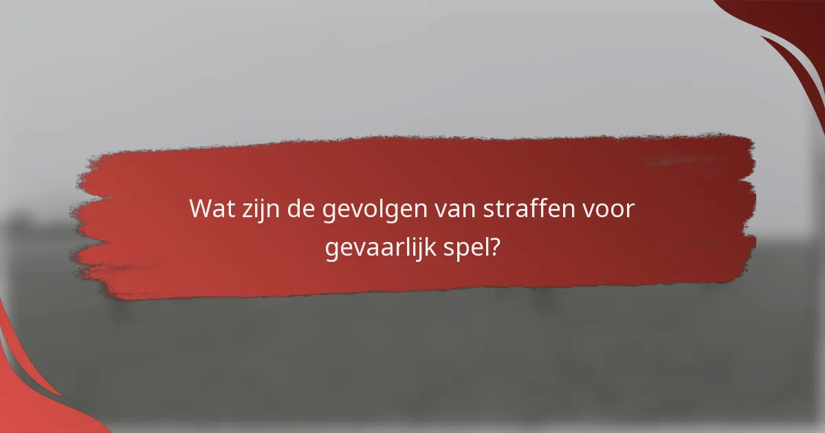 Wat zijn de gevolgen van straffen voor gevaarlijk spel?