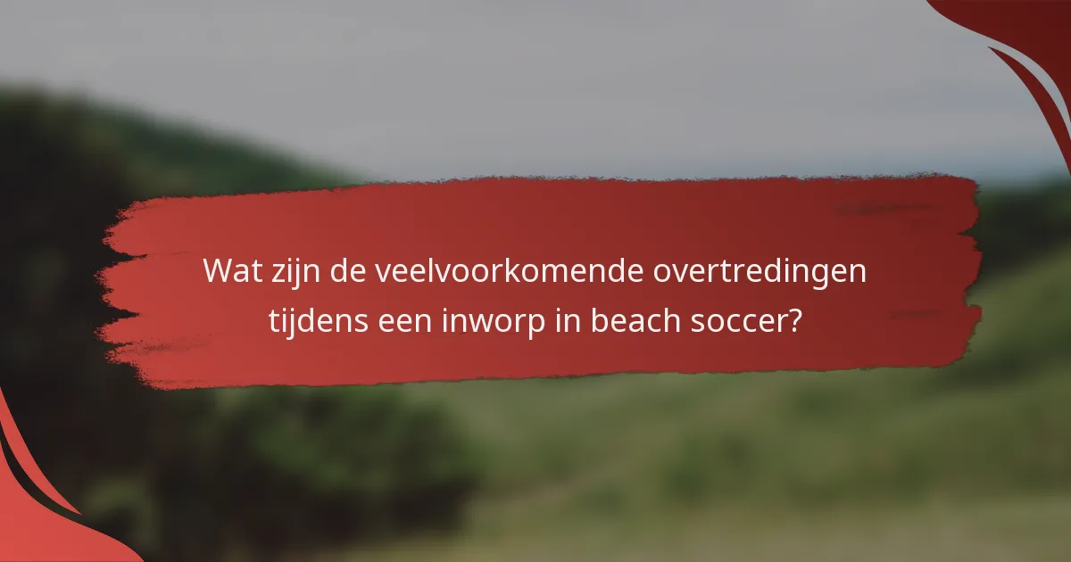 Wat zijn de veelvoorkomende overtredingen tijdens een inworp in beach soccer?