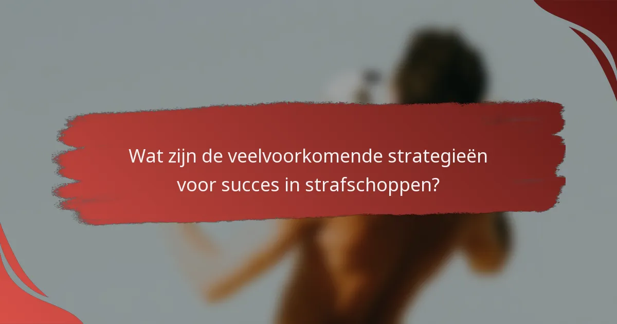 Wat zijn de veelvoorkomende strategieën voor succes in strafschoppen?