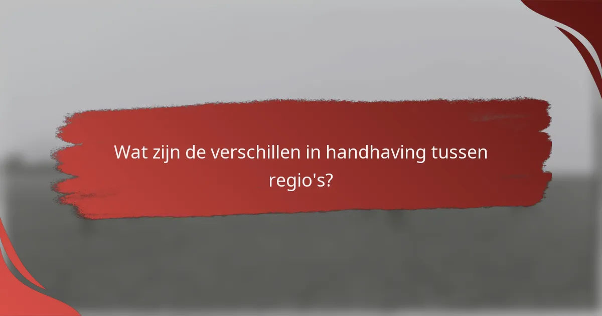Wat zijn de verschillen in handhaving tussen regio's?