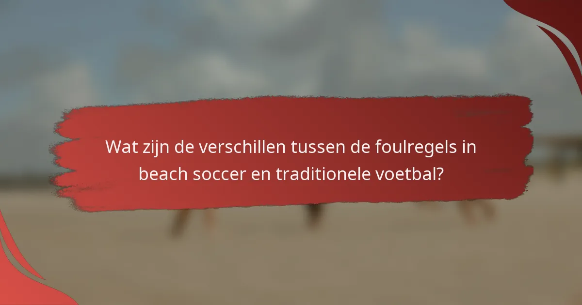 Wat zijn de verschillen tussen de foulregels in beach soccer en traditionele voetbal?