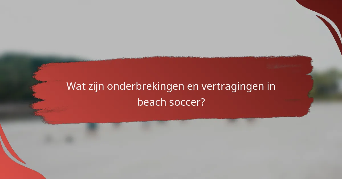 Wat zijn onderbrekingen en vertragingen in beach soccer?