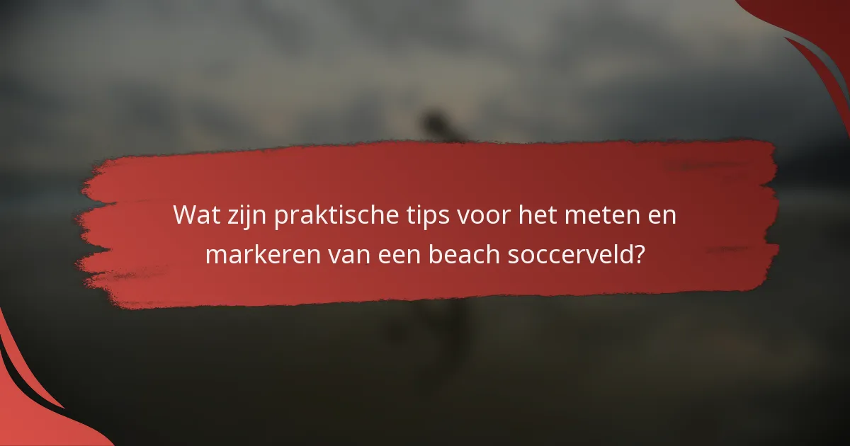 Wat zijn praktische tips voor het meten en markeren van een beach soccerveld?