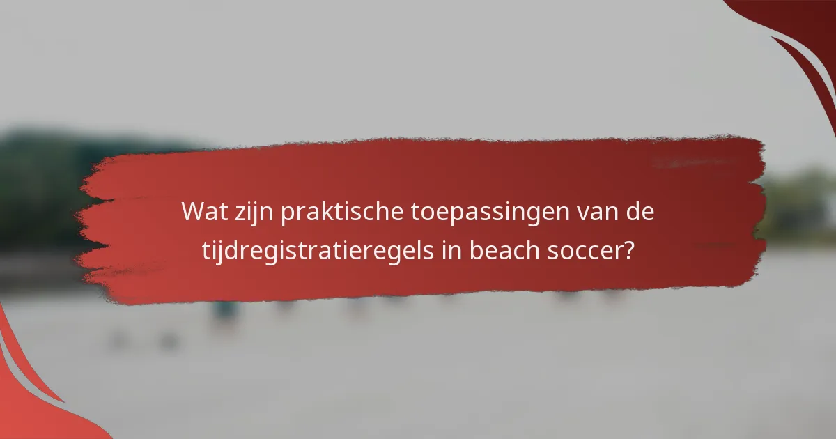 Wat zijn praktische toepassingen van de tijdregistratieregels in beach soccer?