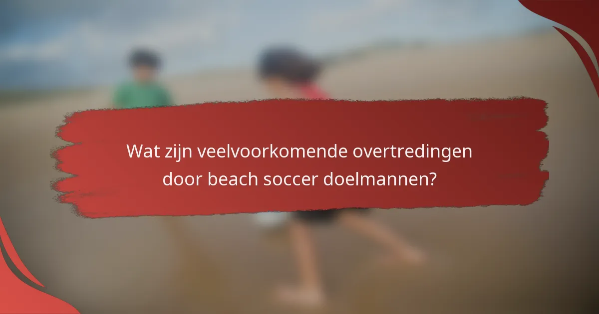 Wat zijn veelvoorkomende overtredingen door beach soccer doelmannen?