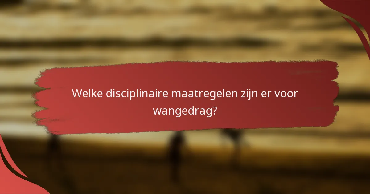 Welke disciplinaire maatregelen zijn er voor wangedrag?
