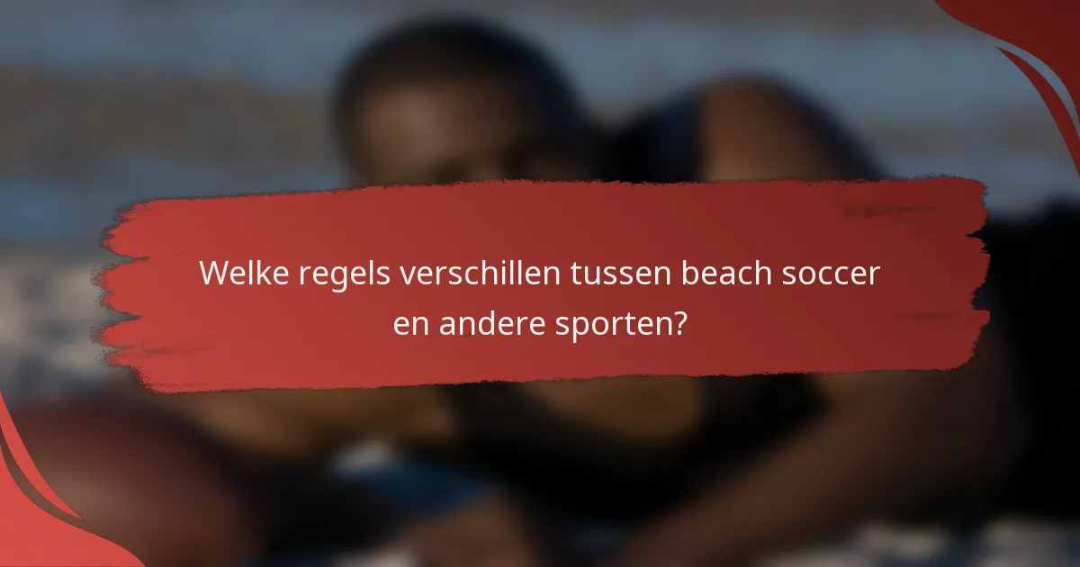 Welke regels verschillen tussen beach soccer en andere sporten?