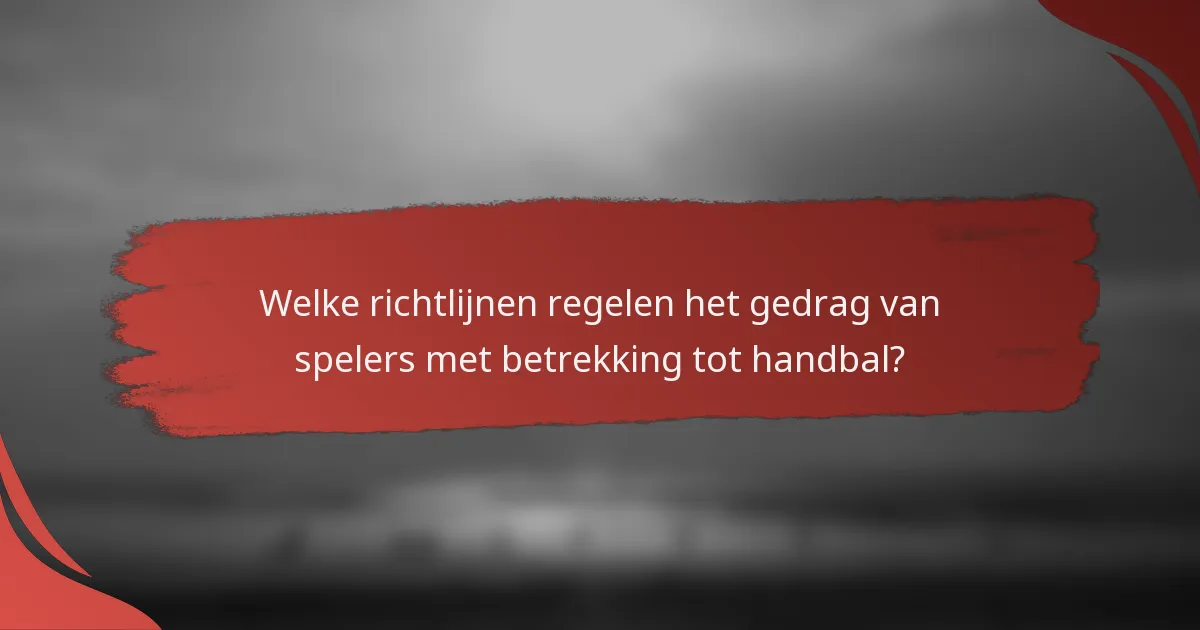 Welke richtlijnen regelen het gedrag van spelers met betrekking tot handbal?