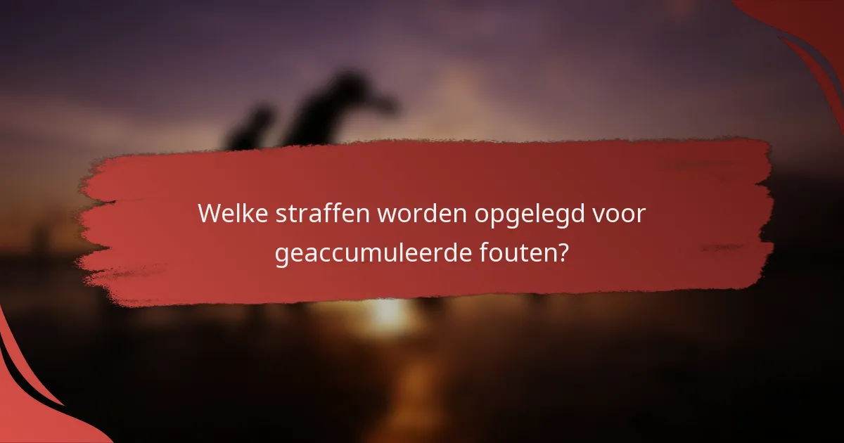 Welke straffen worden opgelegd voor geaccumuleerde fouten?