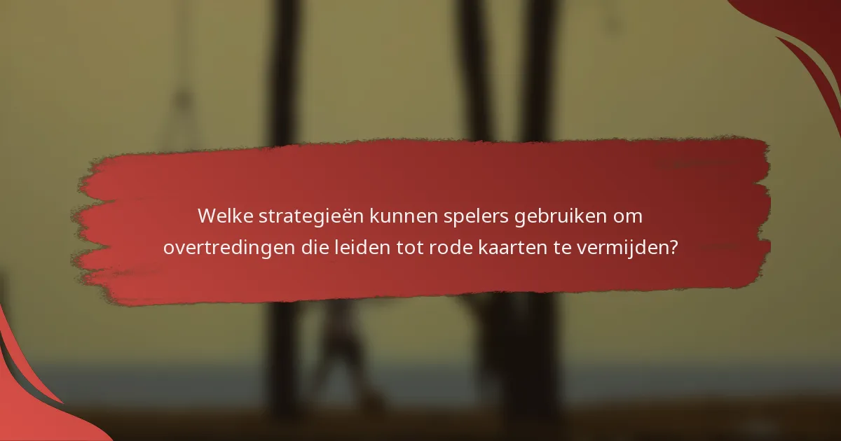 Welke strategieën kunnen spelers gebruiken om overtredingen die leiden tot rode kaarten te vermijden?