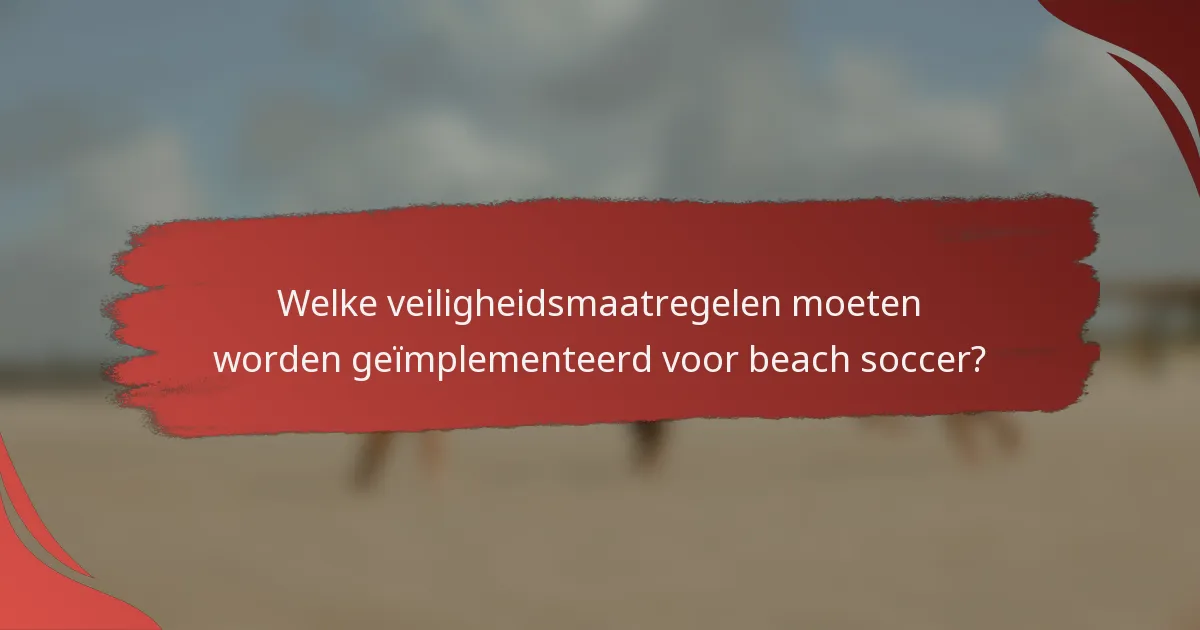 Welke veiligheidsmaatregelen moeten worden geïmplementeerd voor beach soccer?
